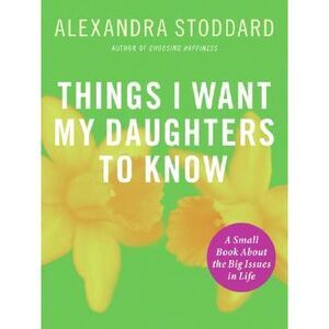 Things I Want My Daughters To Know -- Alexandra Stoddard